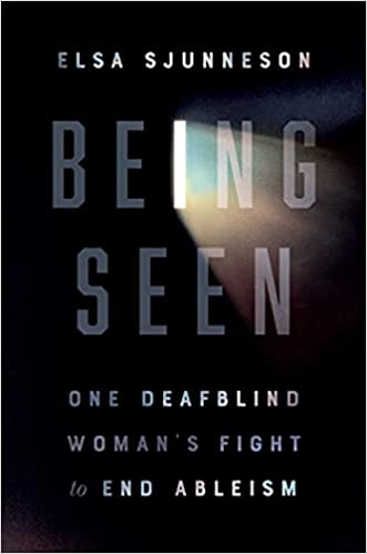 Being Seen: One Deafblind Woman’s Fight to End Ableism by Elsa Sjunneson