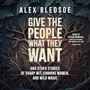 Give the People What They Want and Other Stories of Sharp Wit, Cunning Women, and Wild Magic by Alex Bledsoe and SkyBoat Media